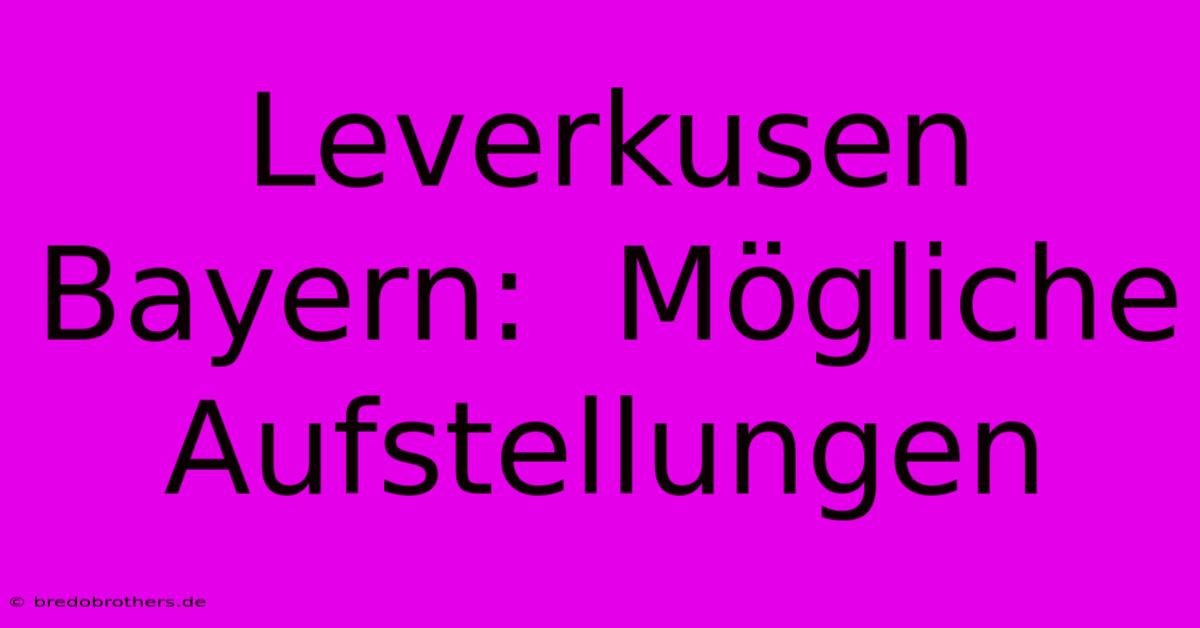 Leverkusen Bayern:  Mögliche Aufstellungen