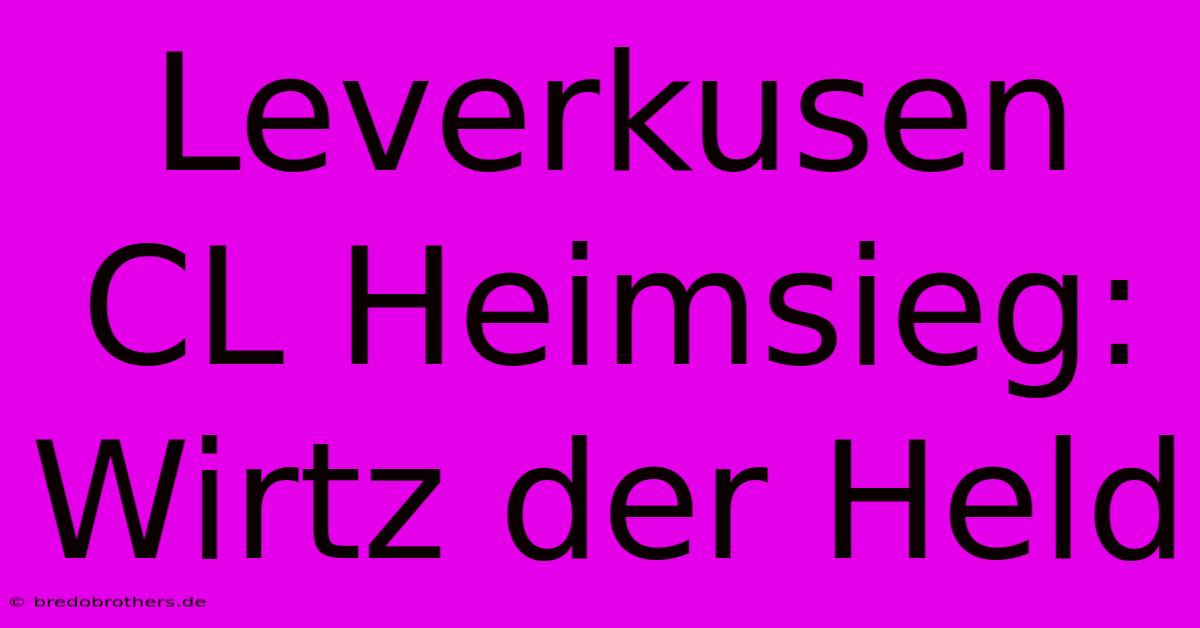 Leverkusen CL Heimsieg: Wirtz Der Held