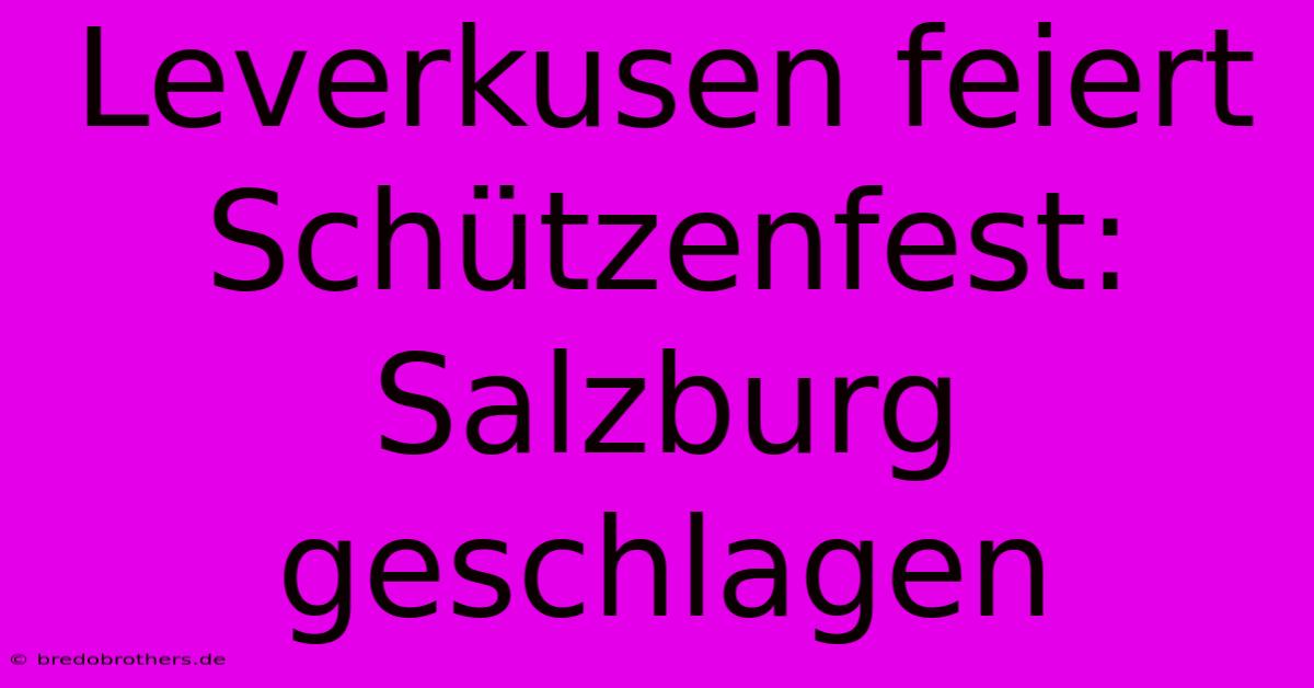 Leverkusen Feiert Schützenfest: Salzburg Geschlagen