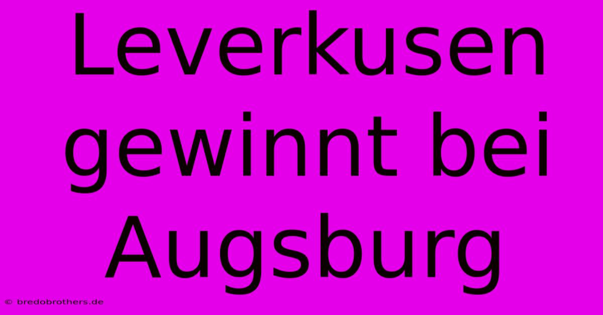 Leverkusen Gewinnt Bei Augsburg