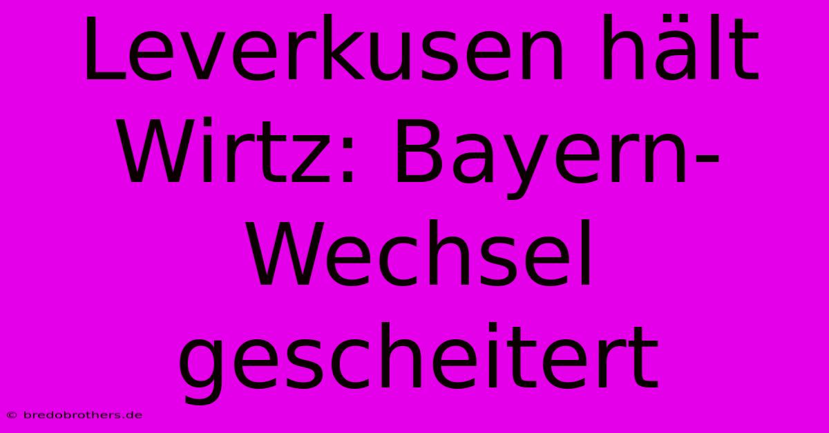 Leverkusen Hält Wirtz: Bayern-Wechsel Gescheitert