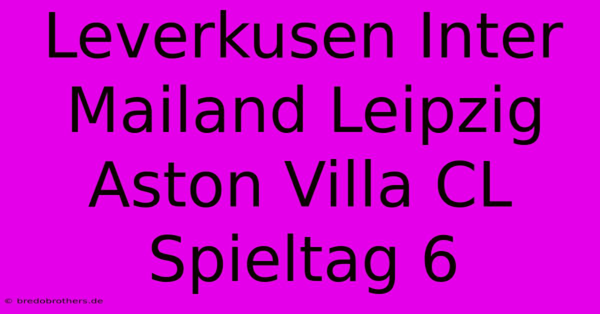 Leverkusen Inter Mailand Leipzig Aston Villa CL Spieltag 6