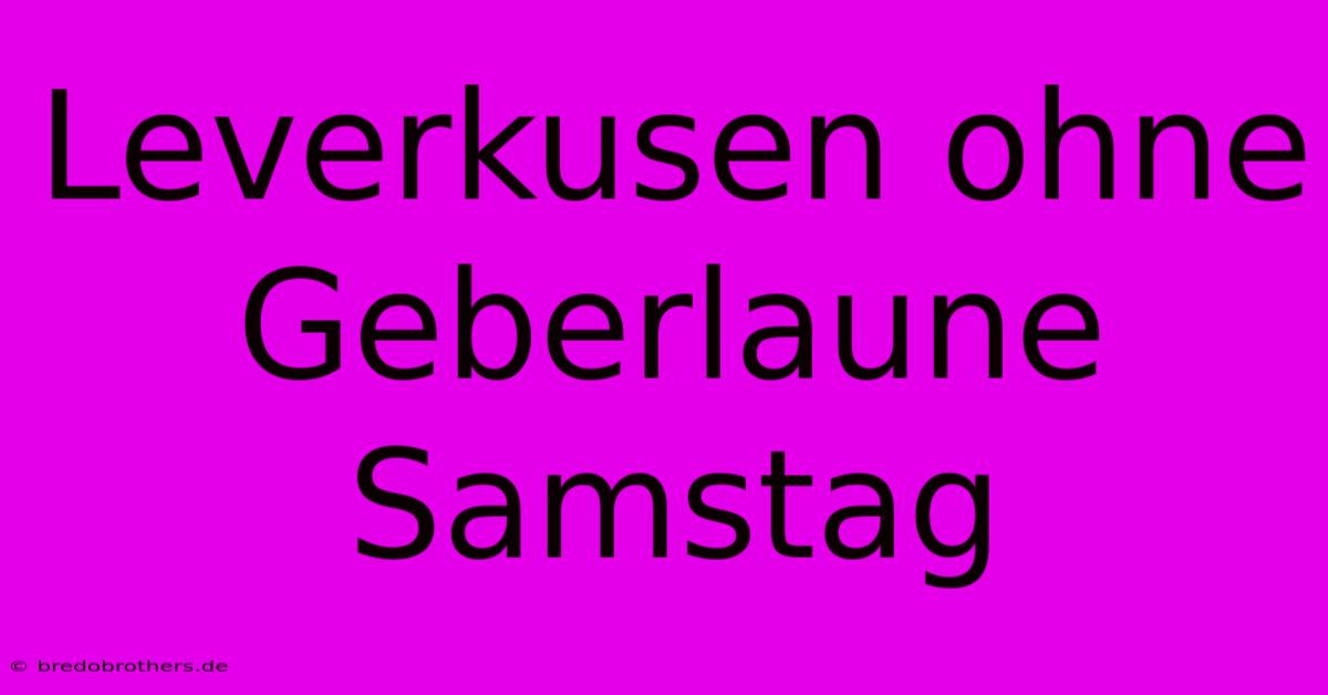 Leverkusen Ohne Geberlaune Samstag