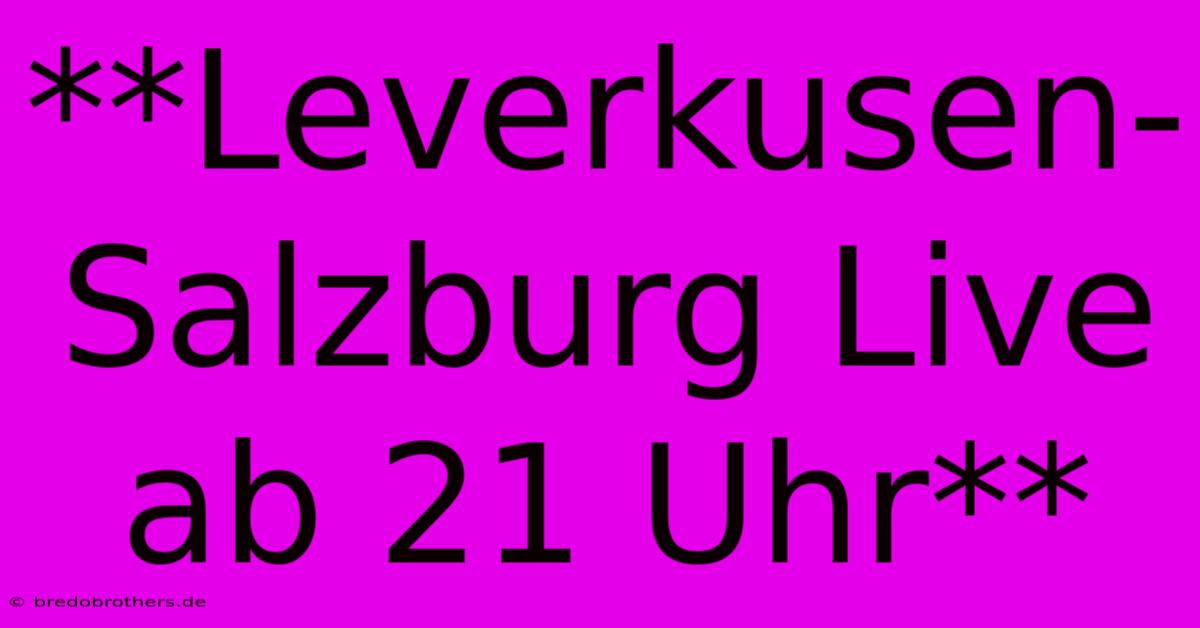 **Leverkusen-Salzburg Live Ab 21 Uhr**