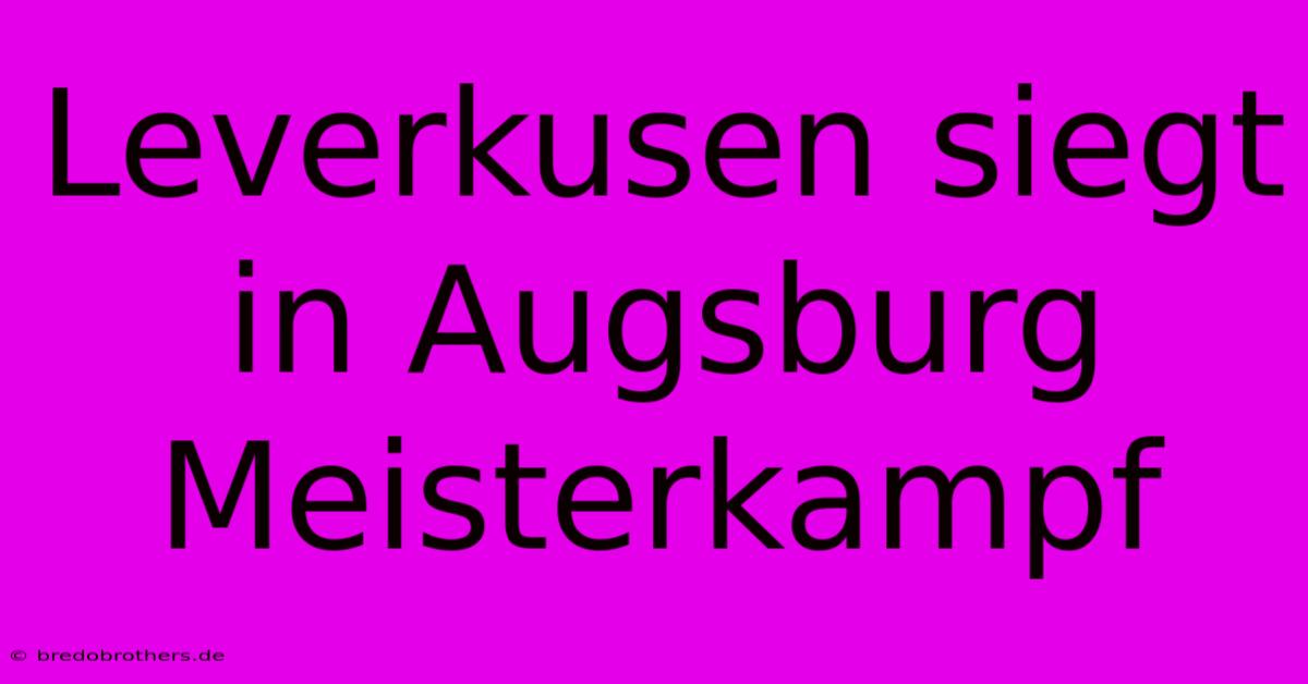 Leverkusen Siegt In Augsburg Meisterkampf