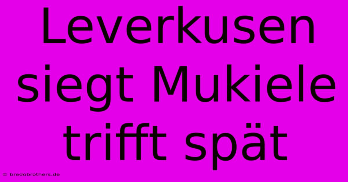 Leverkusen Siegt Mukiele Trifft Spät