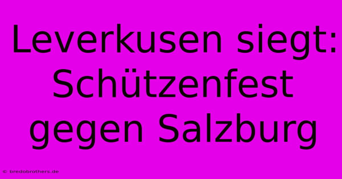 Leverkusen Siegt: Schützenfest Gegen Salzburg