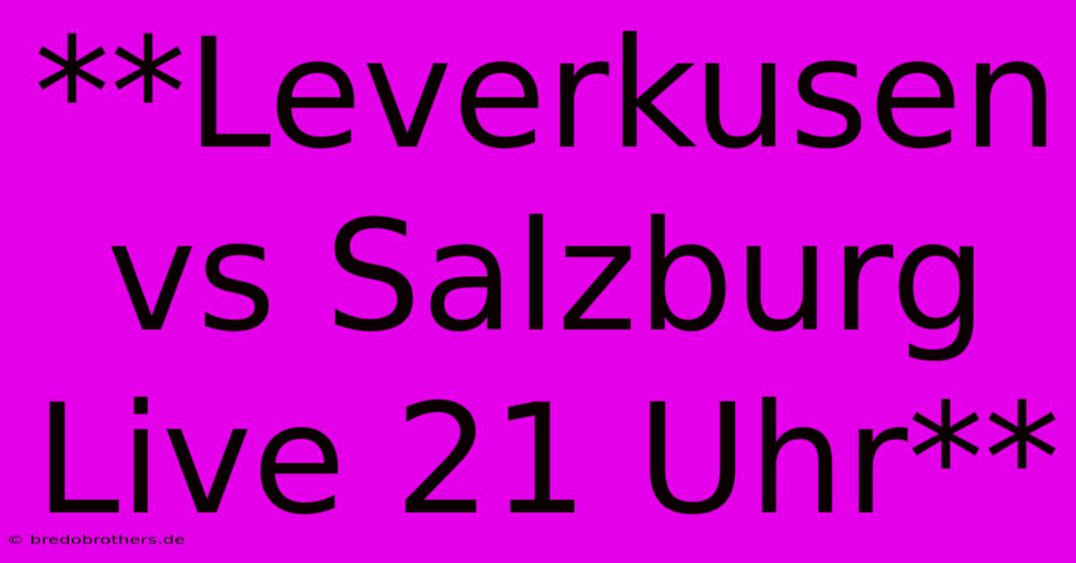 **Leverkusen Vs Salzburg Live 21 Uhr**