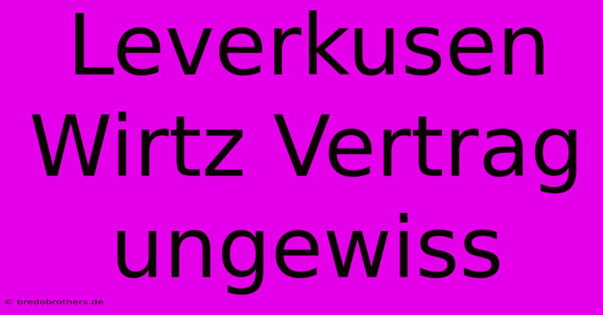 Leverkusen Wirtz Vertrag Ungewiss