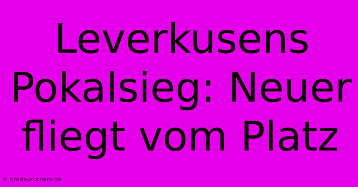 Leverkusens Pokalsieg: Neuer Fliegt Vom Platz