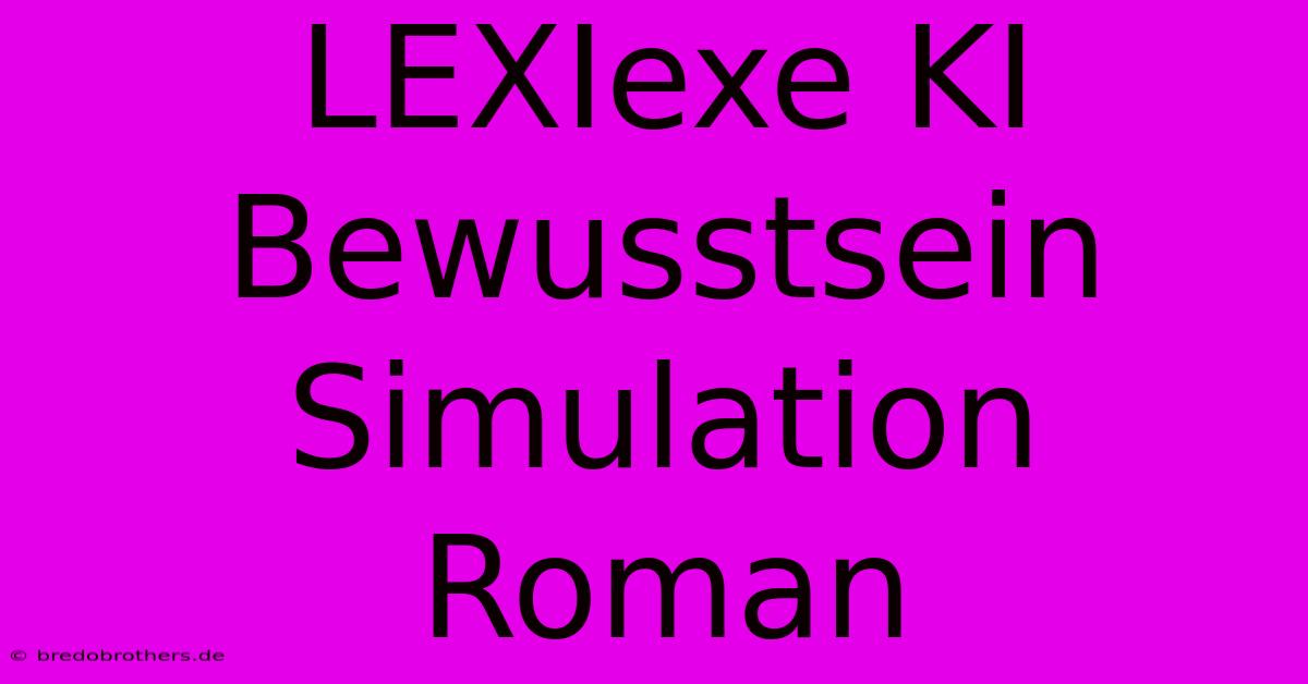 LEXIexe KI Bewusstsein Simulation Roman