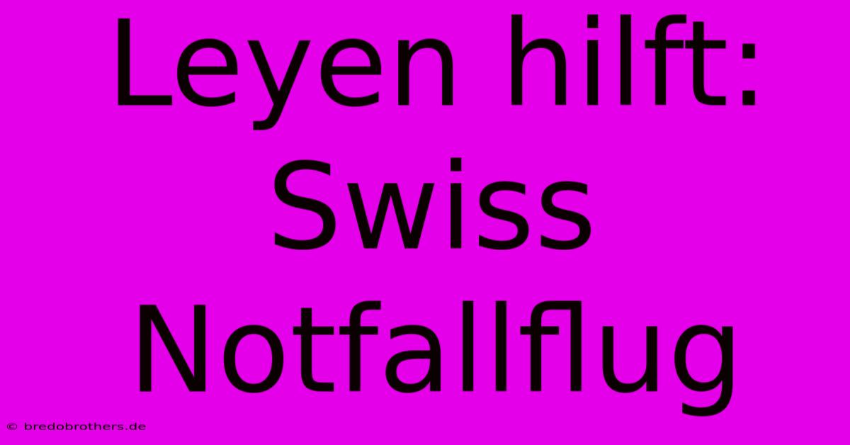 Leyen Hilft: Swiss Notfallflug