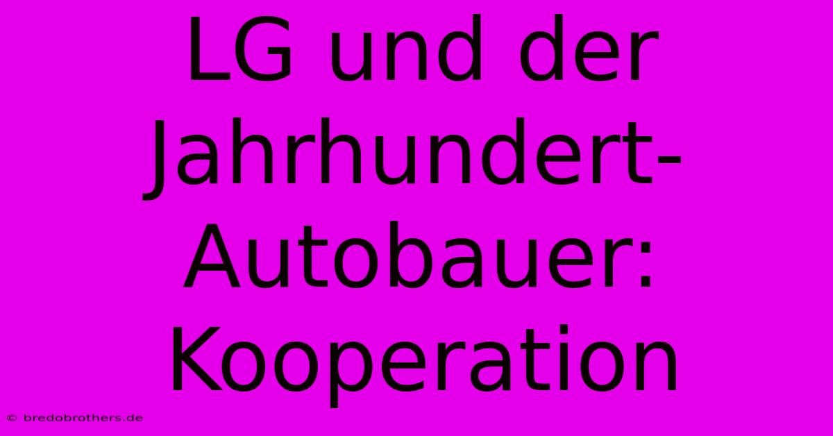 LG Und Der Jahrhundert-Autobauer: Kooperation