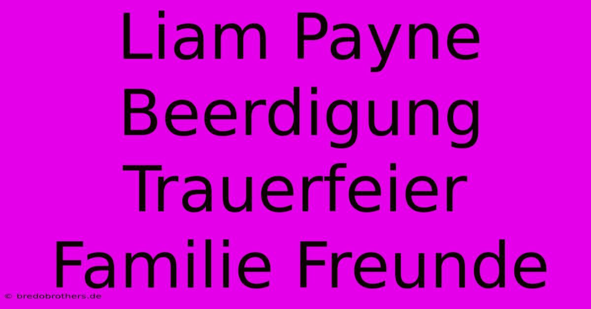 Liam Payne Beerdigung Trauerfeier Familie Freunde