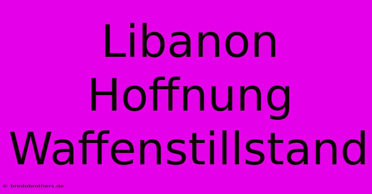 Libanon Hoffnung Waffenstillstand  