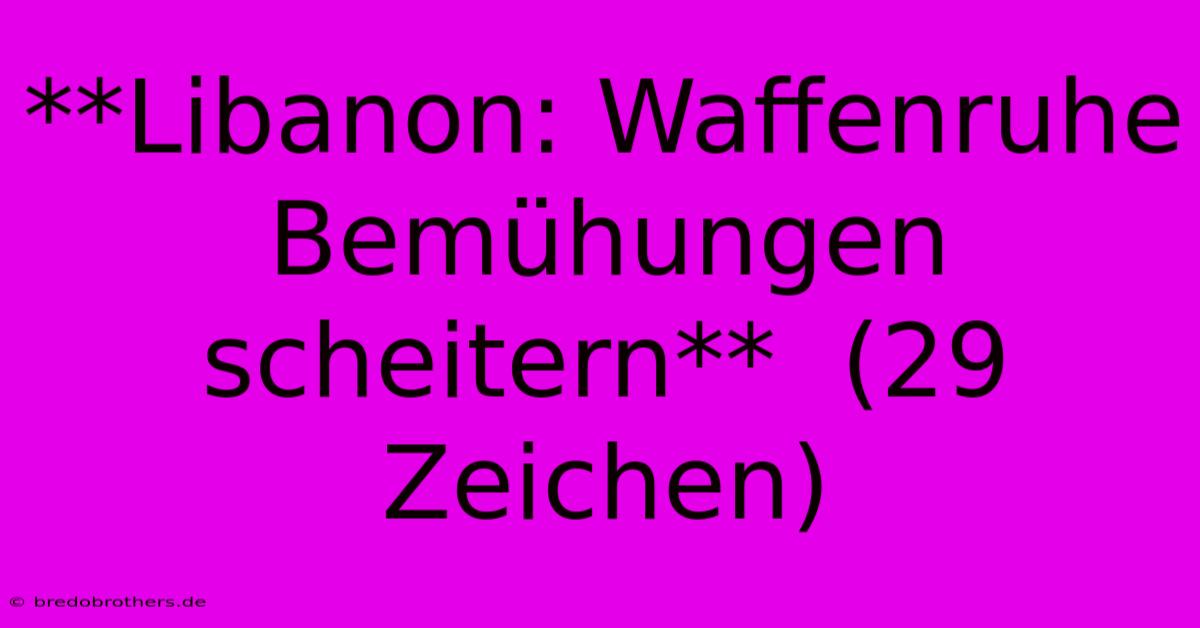 **Libanon: Waffenruhe Bemühungen Scheitern**  (29 Zeichen)