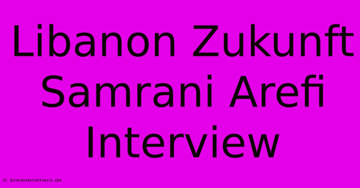 Libanon Zukunft  Samrani Arefi Interview