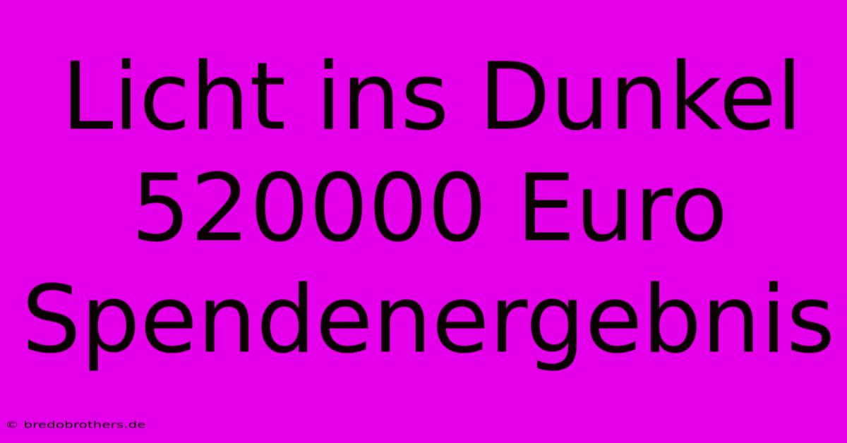 Licht Ins Dunkel 520000 Euro Spendenergebnis