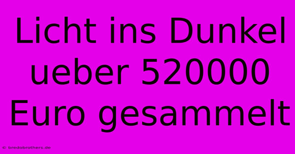 Licht Ins Dunkel Ueber 520000 Euro Gesammelt