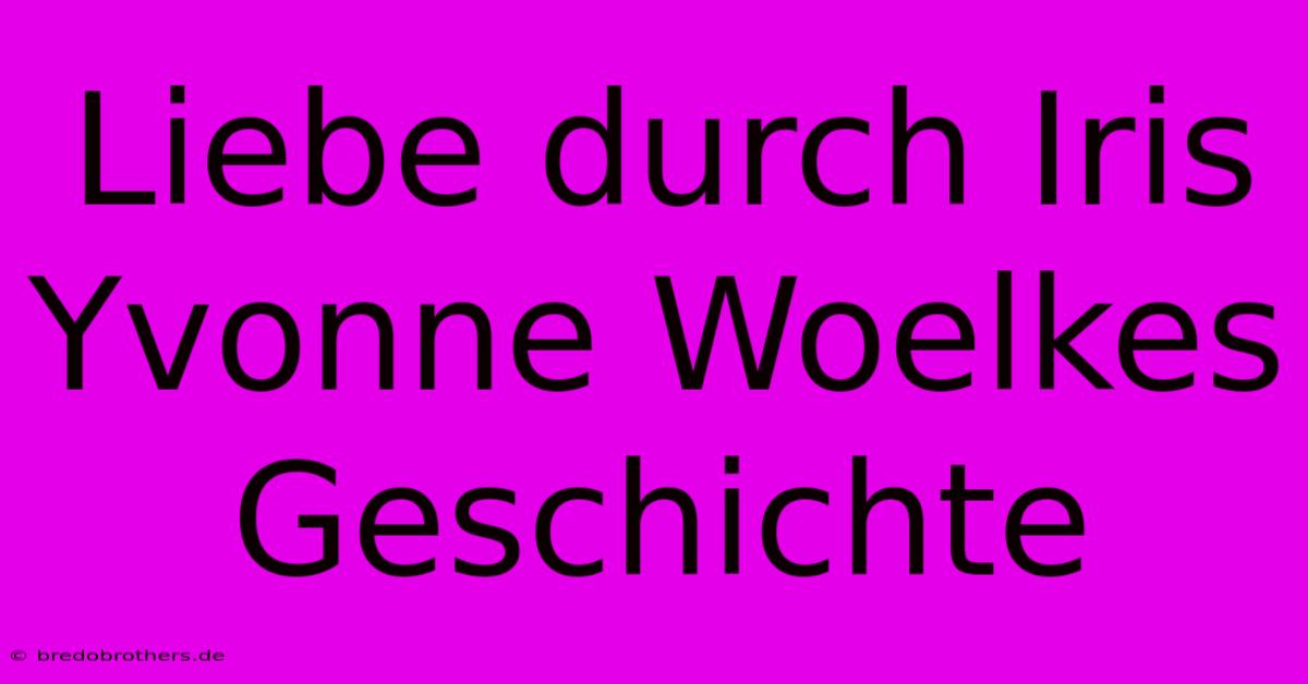 Liebe Durch Iris Yvonne Woelkes Geschichte