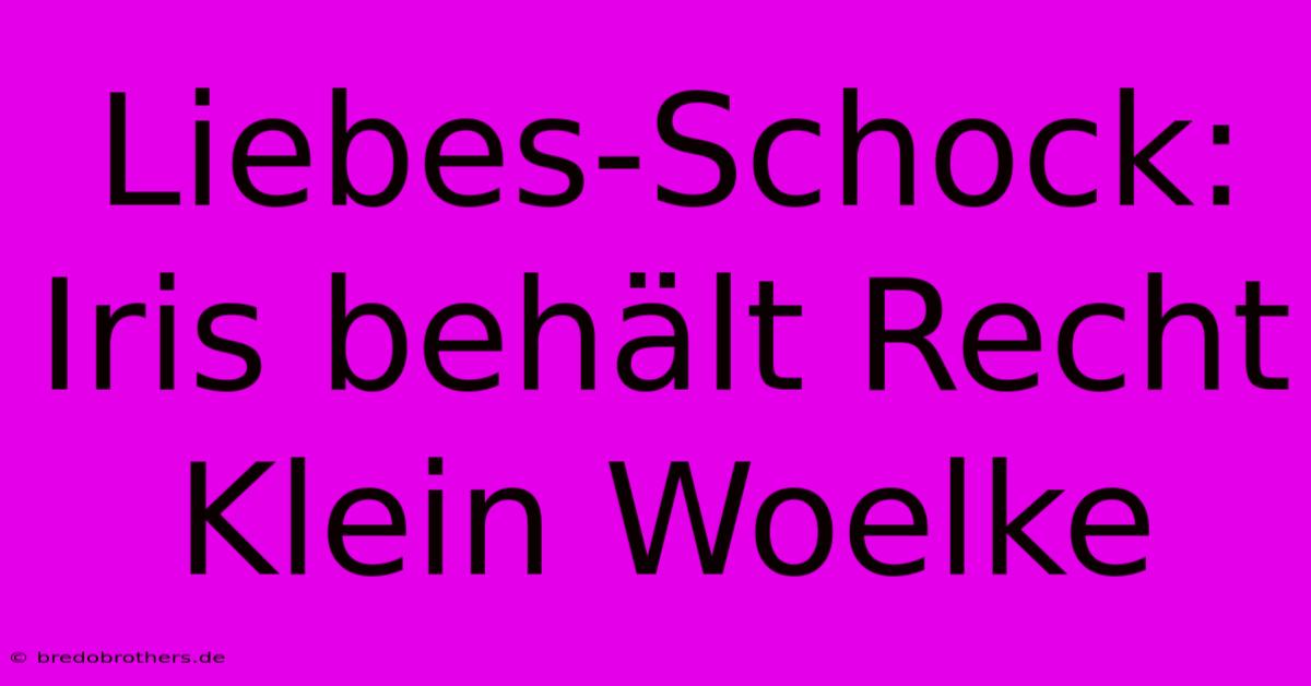 Liebes-Schock: Iris Behält Recht Klein Woelke