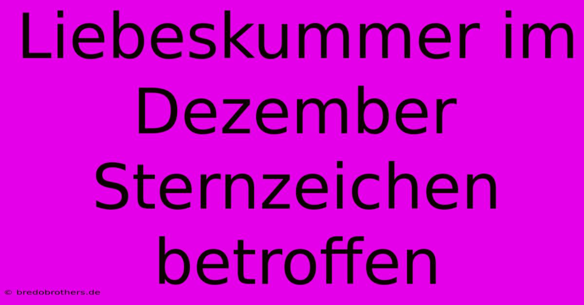 Liebeskummer Im Dezember  Sternzeichen Betroffen