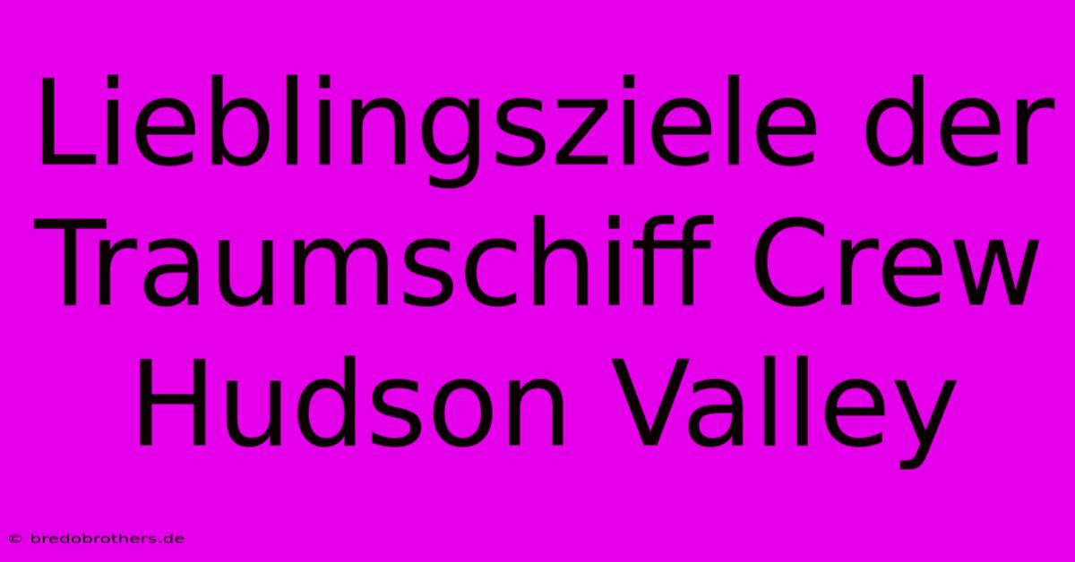 Lieblingsziele Der Traumschiff Crew Hudson Valley