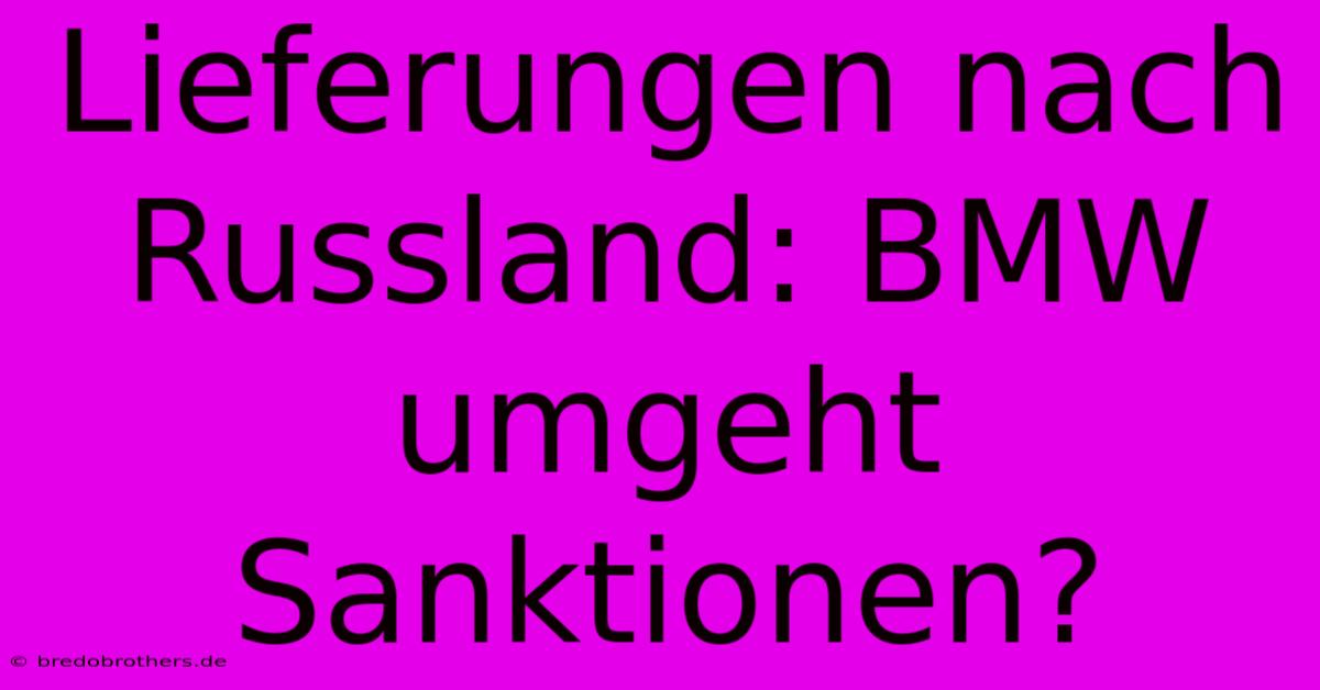 Lieferungen Nach Russland: BMW Umgeht Sanktionen?