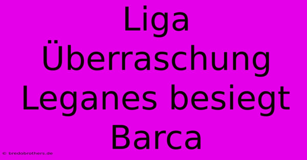 Liga Überraschung Leganes Besiegt Barca