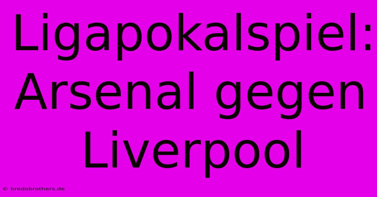 Ligapokalspiel: Arsenal Gegen Liverpool