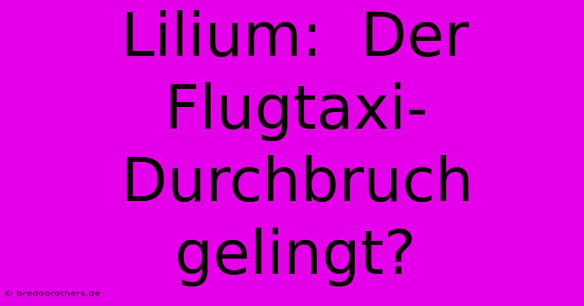 Lilium:  Der Flugtaxi-Durchbruch Gelingt?