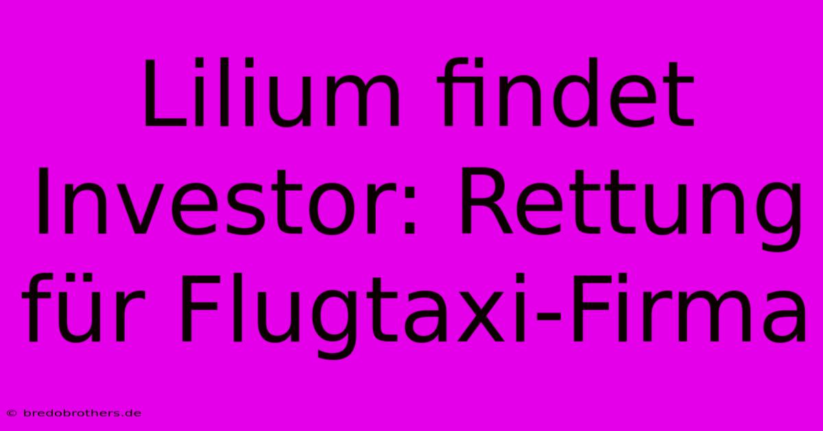 Lilium Findet Investor: Rettung Für Flugtaxi-Firma