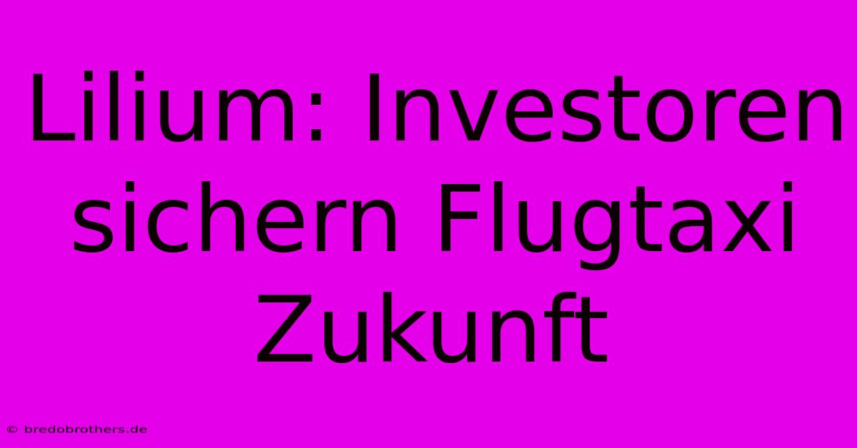 Lilium: Investoren Sichern Flugtaxi Zukunft