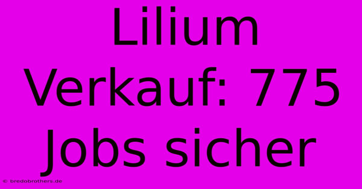 Lilium Verkauf: 775 Jobs Sicher