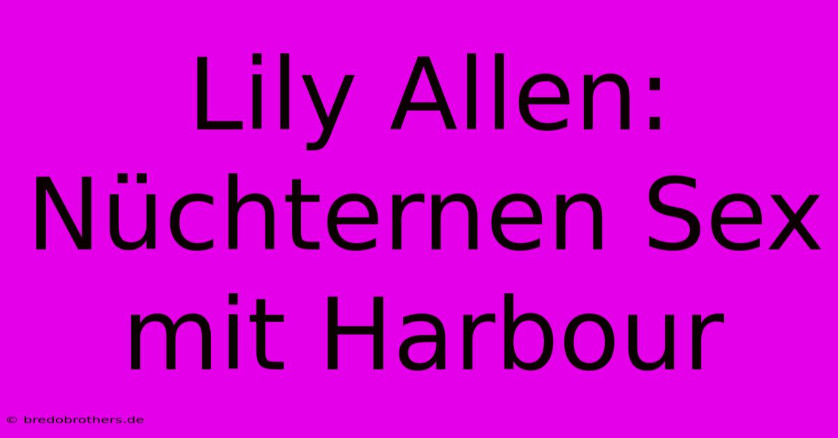 Lily Allen: Nüchternen Sex Mit Harbour