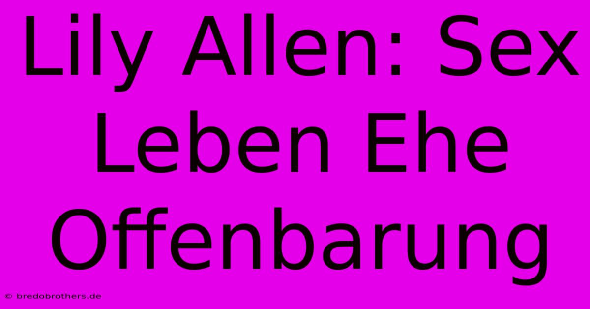 Lily Allen: Sex Leben Ehe Offenbarung