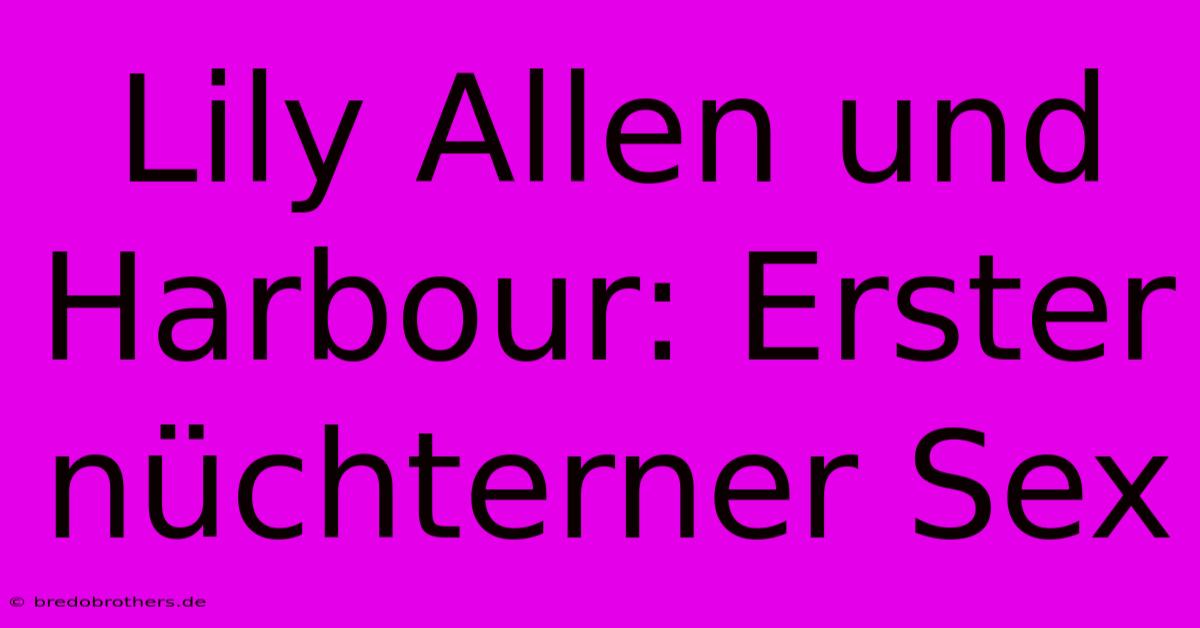 Lily Allen Und Harbour: Erster Nüchterner Sex