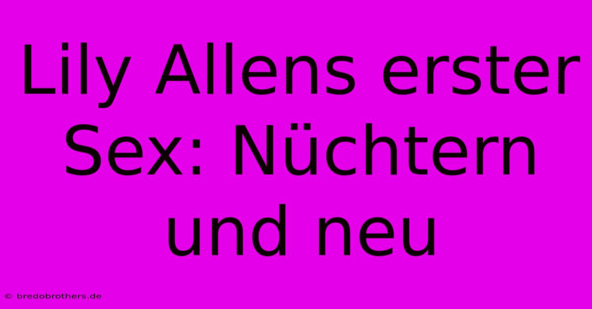 Lily Allens Erster Sex: Nüchtern Und Neu