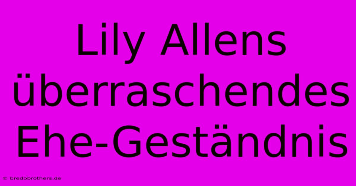 Lily Allens Überraschendes Ehe-Geständnis