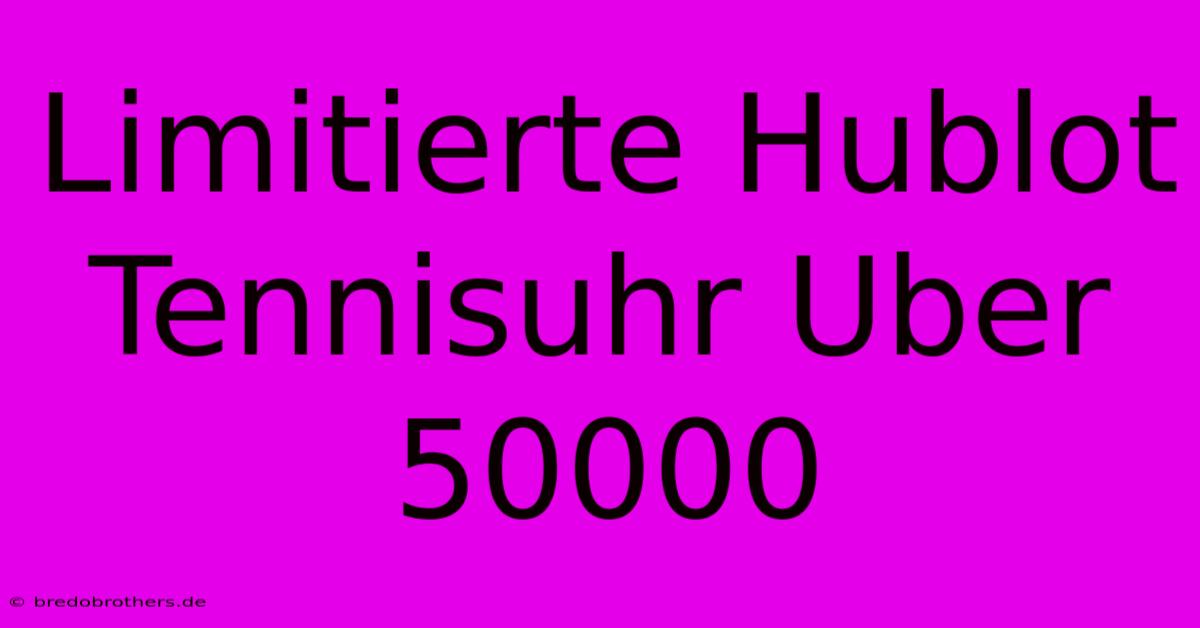 Limitierte Hublot Tennisuhr Uber 50000