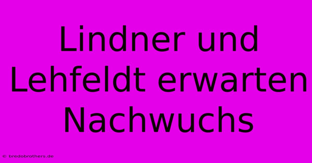 Lindner Und Lehfeldt Erwarten Nachwuchs