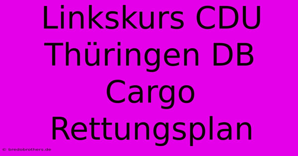 Linkskurs CDU Thüringen DB Cargo Rettungsplan