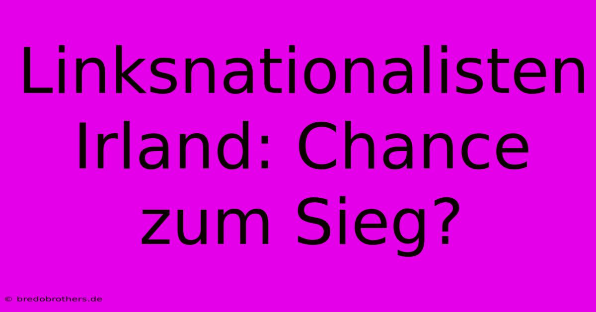 Linksnationalisten Irland: Chance Zum Sieg?