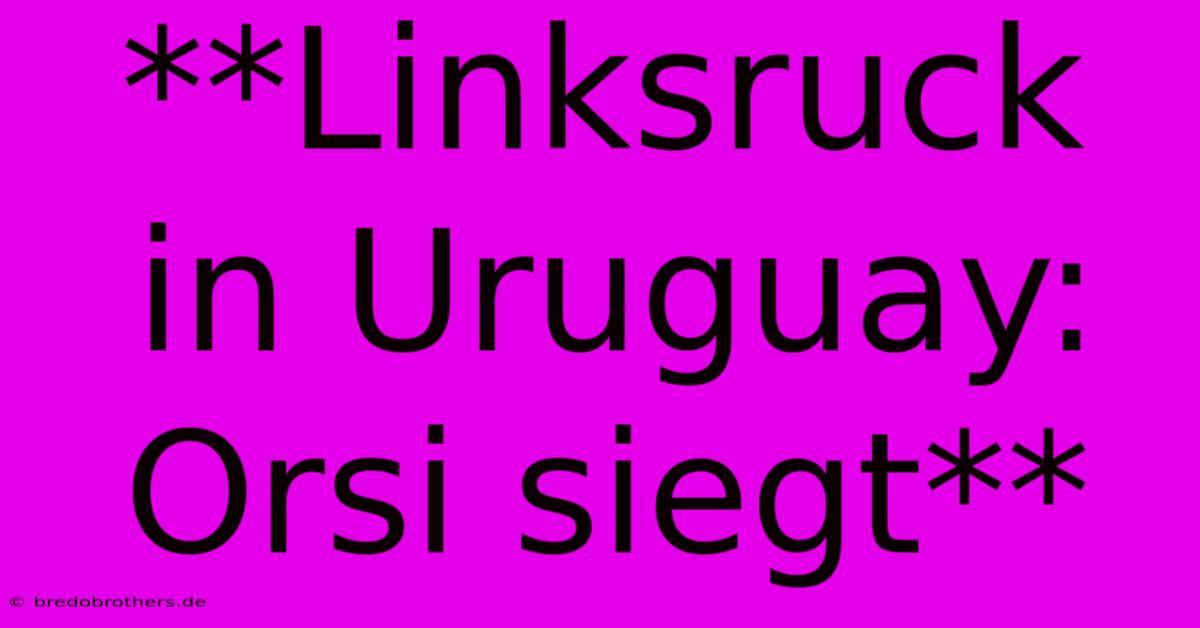 **Linksruck In Uruguay: Orsi Siegt**