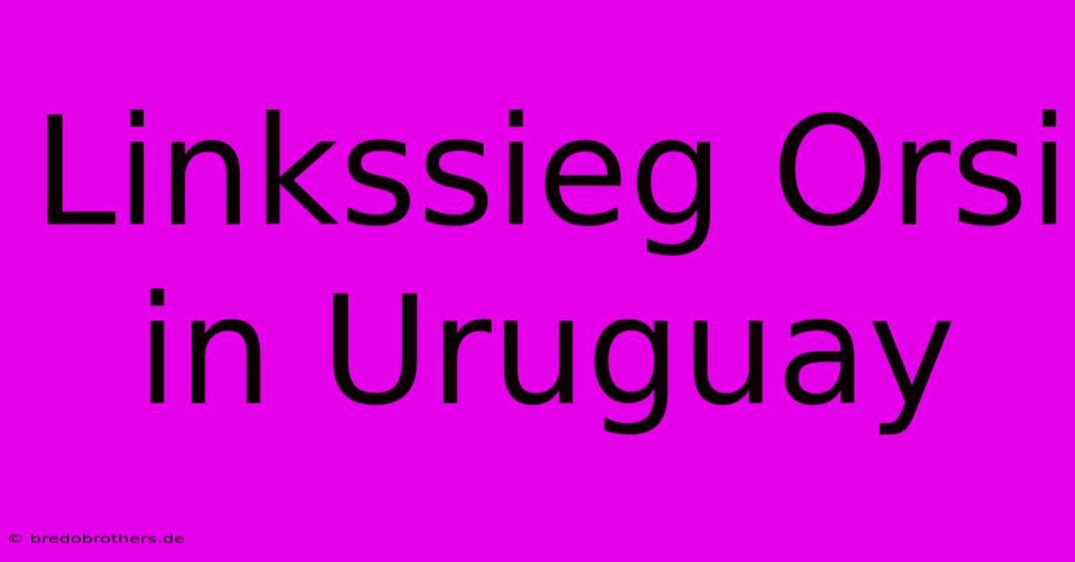 Linkssieg Orsi In Uruguay