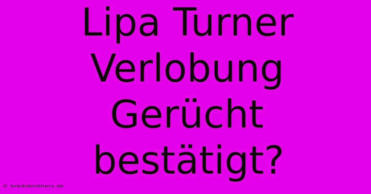 Lipa Turner Verlobung Gerücht Bestätigt?