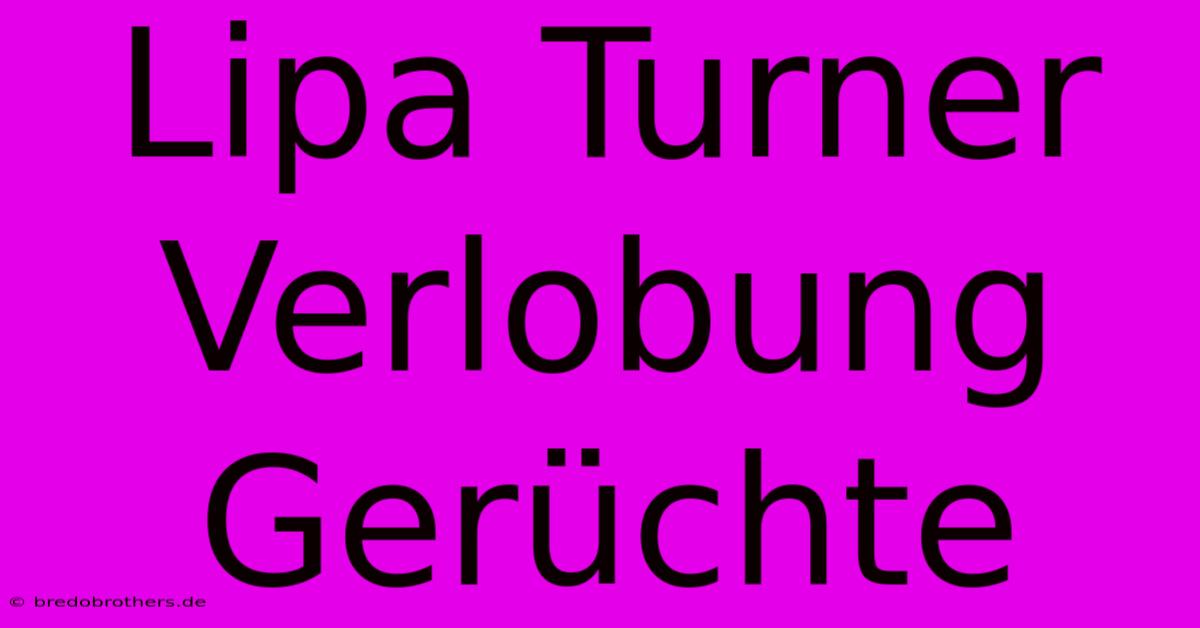 Lipa Turner Verlobung Gerüchte