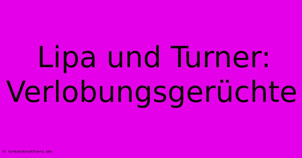 Lipa Und Turner: Verlobungsgerüchte