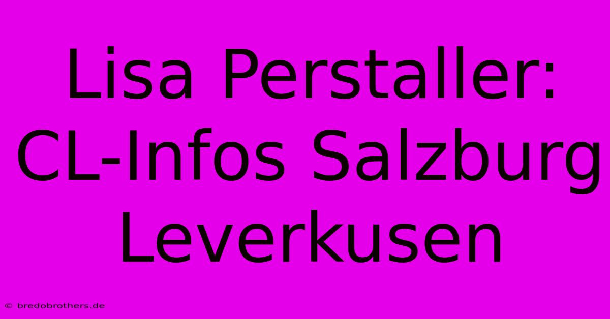 Lisa Perstaller: CL-Infos Salzburg Leverkusen