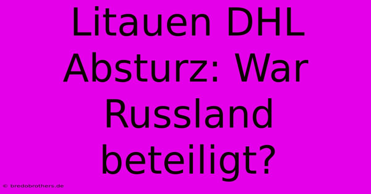 Litauen DHL Absturz: War Russland Beteiligt?